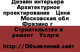 Дизайн интерьера, Архитектурное проектирование › Цена ­ 1 200 - Московская обл., Фрязино г. Строительство и ремонт » Услуги   